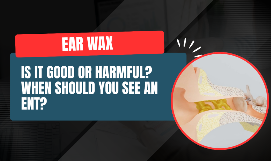  Ear Wax: Is It Good or Harmful? When Should You See an ENT?